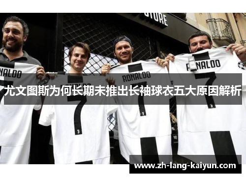 尤文图斯为何长期未推出长袖球衣五大原因解析