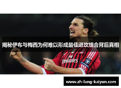 揭秘伊布与梅西为何难以形成最佳进攻组合背后真相