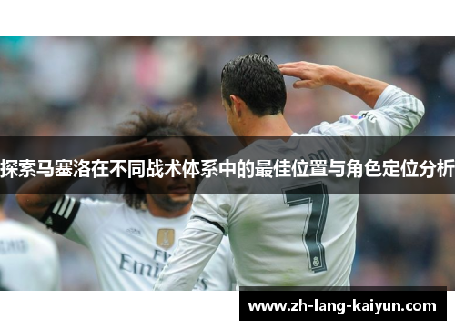 探索马塞洛在不同战术体系中的最佳位置与角色定位分析