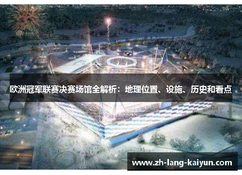 欧洲冠军联赛决赛场馆全解析：地理位置、设施、历史和看点