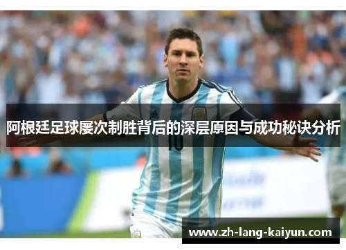 阿根廷足球屡次制胜背后的深层原因与成功秘诀分析