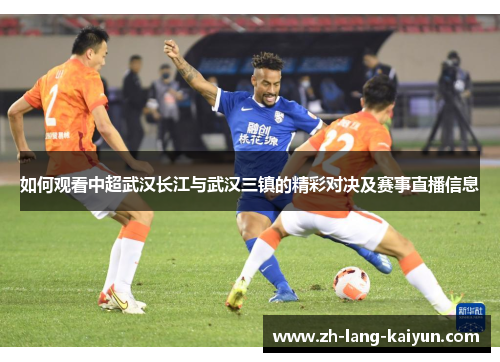 如何观看中超武汉长江与武汉三镇的精彩对决及赛事直播信息