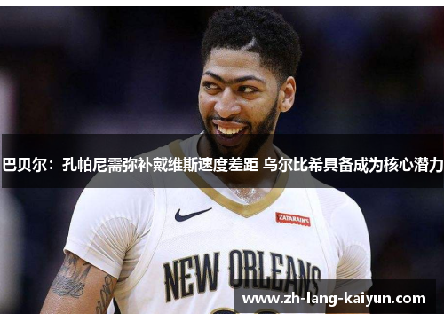 巴贝尔：孔帕尼需弥补戴维斯速度差距 乌尔比希具备成为核心潜力