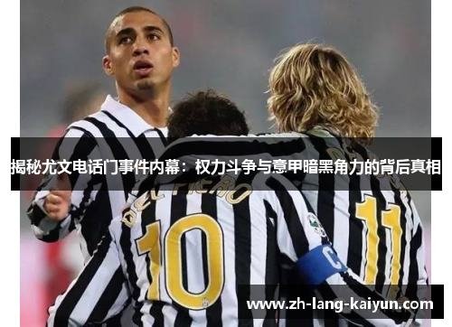 揭秘尤文电话门事件内幕：权力斗争与意甲暗黑角力的背后真相