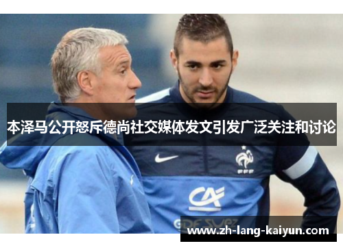 本泽马公开怒斥德尚社交媒体发文引发广泛关注和讨论