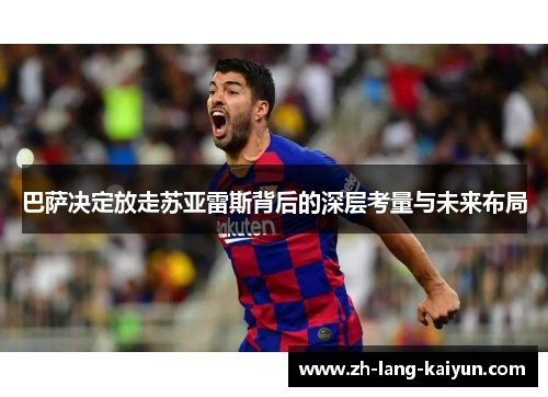 巴萨决定放走苏亚雷斯背后的深层考量与未来布局