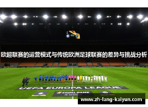 欧超联赛的运营模式与传统欧洲足球联赛的差异与挑战分析