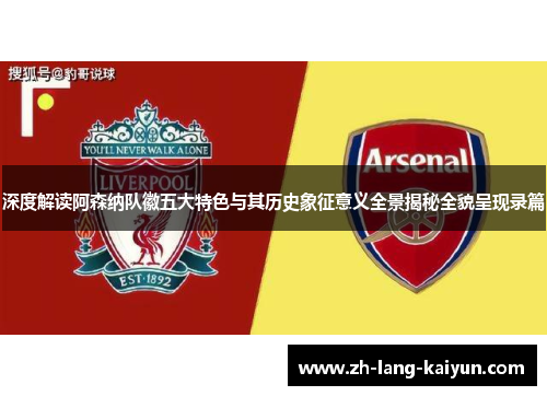 深度解读阿森纳队徽五大特色与其历史象征意义全景揭秘全貌呈现录篇