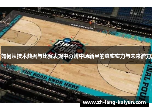 如何从技术数据与比赛表现中分辨中场新星的真实实力与未来潜力