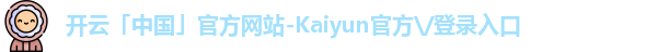 开云「中国」官方网站-Kaiyun官方\/登录入口